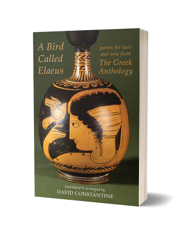 A Bird Called Elaeus: poems for here and now from The Greek Anthology translated by David Constantine PRE-ORDER