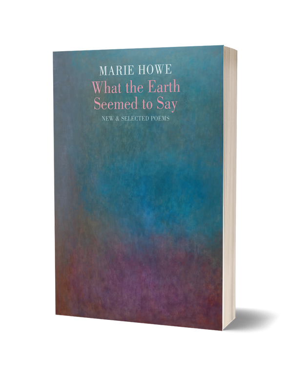 What the Earth Seemed to Say: New & Selected Poems by Marie Howe PRE-ORDER